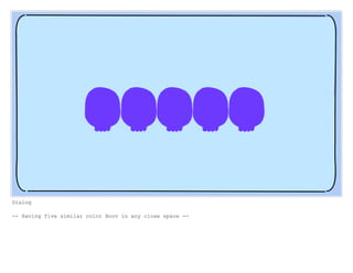 Dialog
-- Having five similar color Boov in any close space --
 