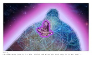 Dialog
Celestial Being (booming) : -- And I brought some wicked good space candy if you want some. .
 