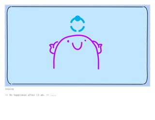 Dialog
-- No happiness after 13 am. -- ....
 