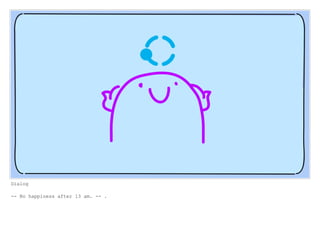 Dialog
-- No happiness after 13 am. -- .
 