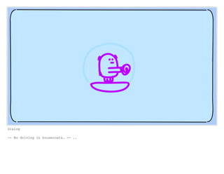 Dialog
-- No driving in housecoats. -- ..
 