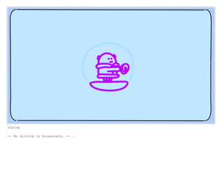 Dialog
-- No driving in housecoats. -- .
 
