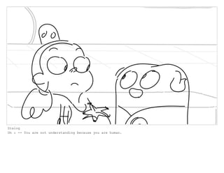 Dialog
Oh : -- You are not understanding because you are human.
 