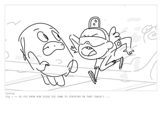 Dialog
Tip : -- DO YOU KNOW HOW CLOSE YOU CAME TO STEPPING ON THAT CRACK!? ...
 