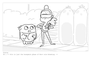 Dialog
Oh : -- this is just the honeymoon phase of Boov rule breaking. --
 