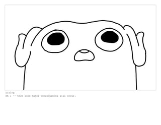 Dialog
Oh : -- that soon major consequences will occur.
 