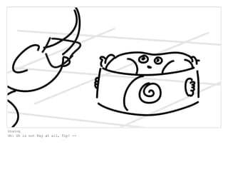 Dialog
Oh: Oh is not Kay at all, Tip! --
 