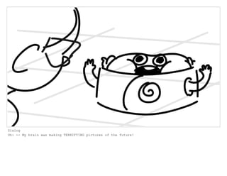 Dialog
Oh: -- My brain was making TERRIFYING pictures of the future!
 