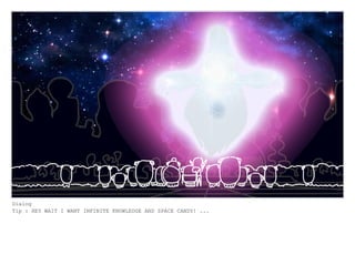 Dialog
Tip : HEY WAIT I WANT INFINITE KNOWLEDGE AND SPACE CANDY! ...
 