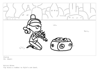 Dialog
Oh: (beat)
Action Notes
Tip dials a number on Kyle's arm band.
 