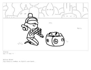 Dialog
Oh: -- Puh --
Action Notes
Tip dials a number on Kyle's arm band.
 