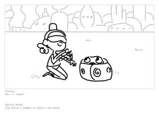 Dialog
Oh: -- lease?
Action Notes
Tip dials a number on Kyle's arm band.
 