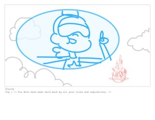 Dialog
Tip : -- You Boov have been held back by all your rules and regulations. --
 