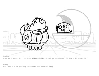 Dialog
B36: No rules... Well ... I has always wanted to curl my nostricles into the other direction.
Notes
B52, B36 (B36 is wearinng the toilet seat from earlier)
 