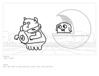 Dialog
[SFX : POP!]
Notes
B52, B36 (B36 is wearinng the toilet seat from earlier)
 