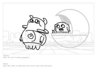 Dialog
B52: You are looking gorgeous.
Notes
B52, B36 (B36 is wearinng the toilet seat from earlier)
 