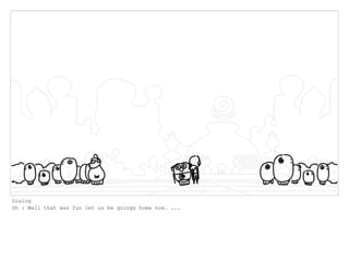 Dialog
Oh : Well that was fun let us be goings home now. ...
 