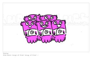 Dialog
Five Boov: Group of Five! Group of Five! .
 