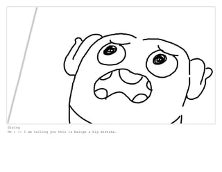 Dialog
Oh : -- I am telling you this is beings a big mistake.
 