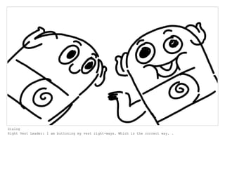 Dialog
Right Vest Leader: I am buttoning my vest right-ways. Which is the correct way. .
 