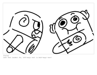 Dialog
Left Vest Leader: No, left-ways vest is best-ways vest!
 