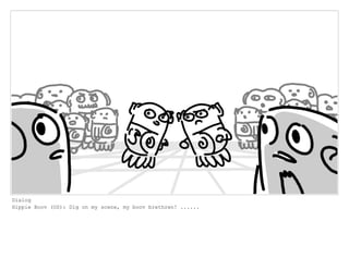 Dialog
Hippie Boov (OS): Dig on my scene, my boov brethren! ......
 