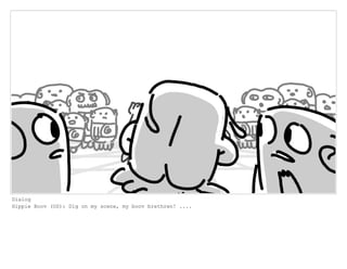 Dialog
Hippie Boov (OS): Dig on my scene, my boov brethren! ....
 