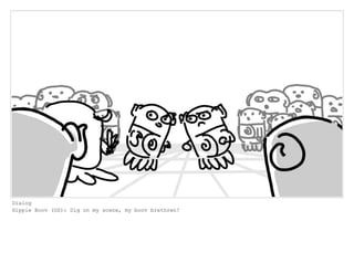 Dialog
Hippie Boov (OS): Dig on my scene, my boov brethren!
 