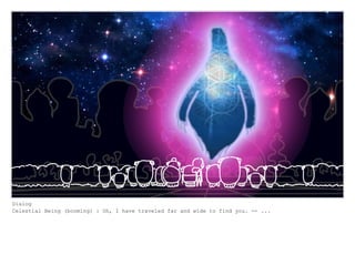 Dialog
Celestial Being (booming) : Oh, I have traveled far and wide to find you. -- ...
 