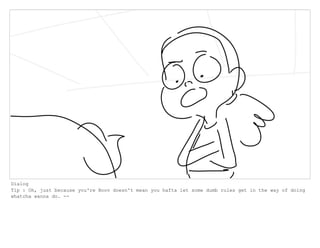 Dialog
Tip : Oh, just because you're Boov doesn't mean you hafta let some dumb rules get in the way of doing
whatcha wanna do. --
 