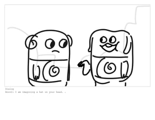 Dialog
Boov2: I am imagining a hat on your head. .
 
