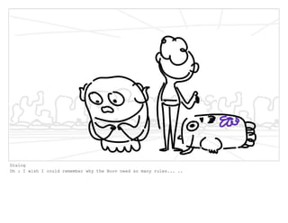 Dialog
Oh : I wish I could remember why the Boov need so many rules... ..
 