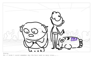 Dialog
Oh : I wish I could remember why the Boov need so many rules... .
 