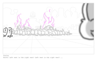 Dialog
Boovs: Left vest is the right vest! Left vest is the right vest! ..
 
