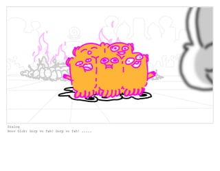 Dialog
Boov Glob: Gorp vo fah! Gorp vo fah! .....
 