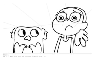 Dialog
Oh : -- The Boov have no control without them. --
 