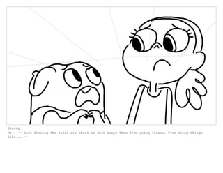 Dialog
Oh : -- Just knowing the rules are there is what keeps them from going insane. From doing things
like... --
 