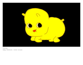 Dialog
Baby Koobish: (cute noise)
 
