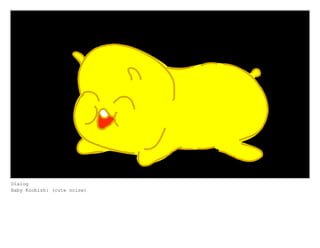 Dialog
Baby Koobish: (cute noise)
 