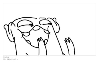 Dialog
Oh: (giggling) .
 