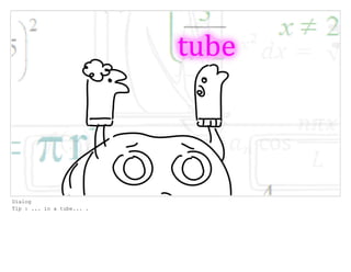 Dialog
Tip : ... in a tube... .
 