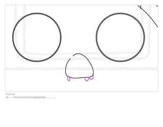 Dialog
OH : STUUUUUUUUUUUUBEEEEEEE... ...
 