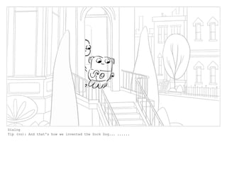 Dialog
Tip (vo): And that's how we invented the Sock Dog... ......
 