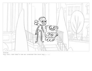 Dialog
Tip (vo): And that's how we invented the Sock Dog... ...
 