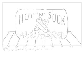 Dialog
Tip: Step right up, folks! Get your hot dog while it's hot! ...
 