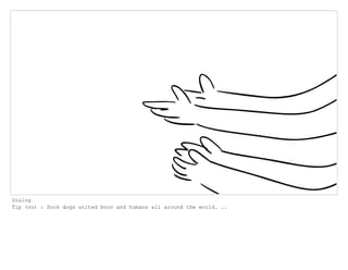 Dialog
Tip (vo) : Sock dogs united boov and humans all around the world. ..
 