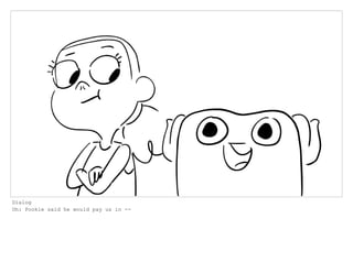 Dialog
Oh: Pookie said he would pay us in --
 