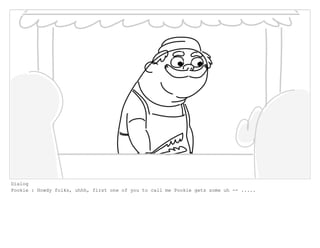 Dialog
Pookie : Howdy folks, uhhh, first one of you to call me Pookie gets some uh -- .....
 