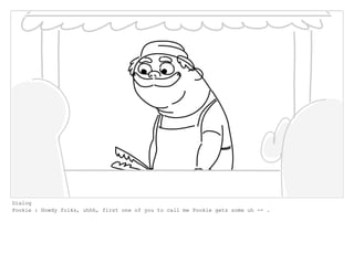 Dialog
Pookie : Howdy folks, uhhh, first one of you to call me Pookie gets some uh -- .
 