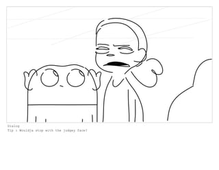 Dialog
Tip : Wouldja stop with the judgey face?
 